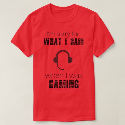 I'm Sorry For What I Said When I Was Gaming  Tシャツ (デザイン正面)