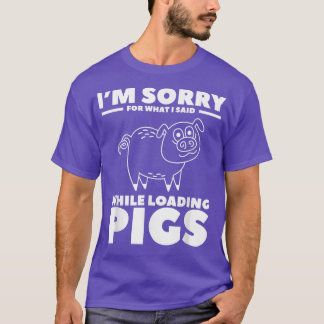I'm Sorry For What I Said While Loading Pigs Pig F Tシャツ
