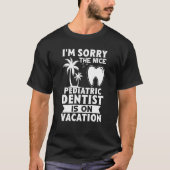 I'm Sorry The Nice Pediatric Dentist Is On Vacatio Tシャツ (正面)