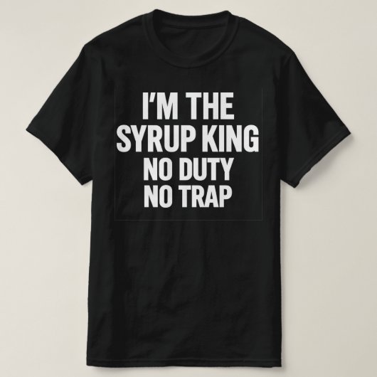 I'm The Syrup King No Duty No Trap | Hip Hop Stree Tシャツ (デザイン正面)