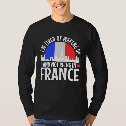 Im tired of waking up and not being in France Tシャツ (正面)