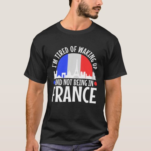 Im tired of waking up and not being in France Tシャツ (正面)