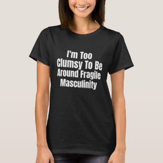 I'm Too Clumsy To Be Around Fragile Masculinity Tシャツ