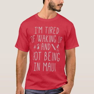 Imired of Waking Up and Not Being in Maui Funny Ha Tシャツ