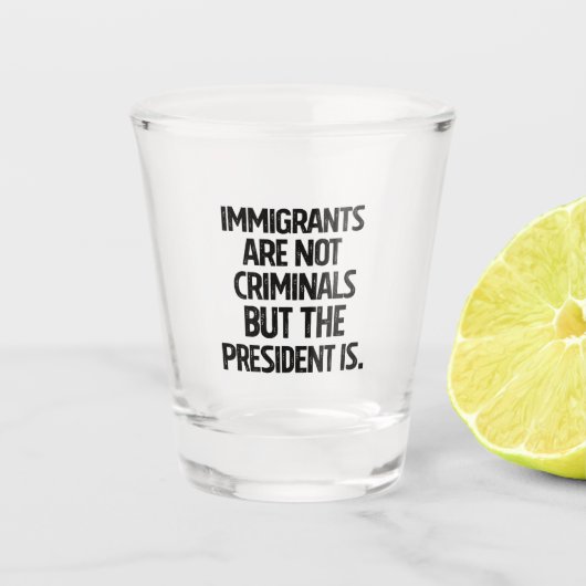 Immigrants Are Not Criminials But the President Is ショットグラス (正面)