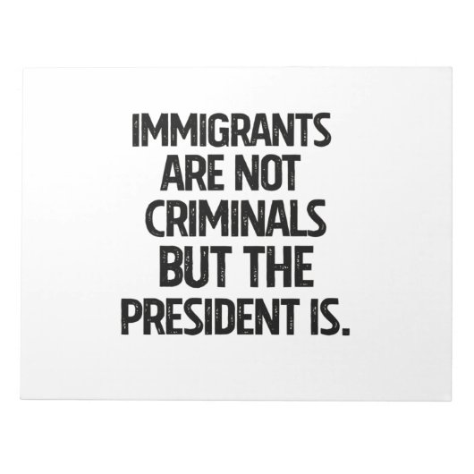 Immigrants Are Not Criminials But the President Is ノートパッド (正面)