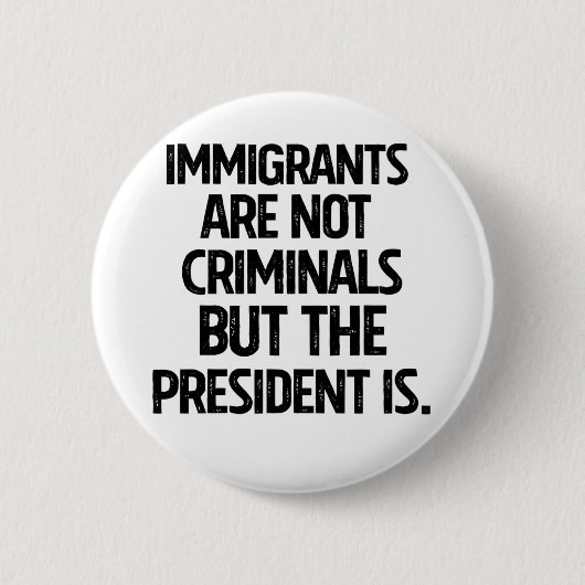 Immigrants Are Not Criminials But the President Is 缶バッジ (正面)