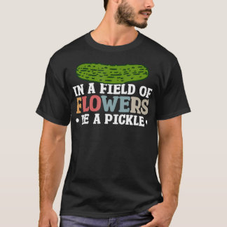 In A Field Of Flowers Be A Pickle Tシャツ
