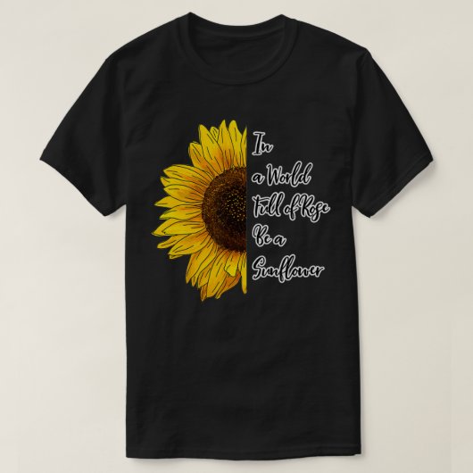 In a World Full of Roses Be a Sunflower  Tシャツ (デザイン正面)