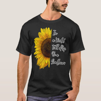 In a World Full of Roses Be a Sunflower  Tシャツ