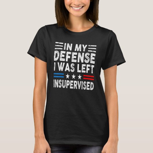 In My Defense I Was Left Unsupervised Humor Funny Tシャツ (正面)
