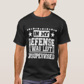 IN MY DEFENSE I WAS LEFT UNSUPERVISED Tシャツ (正面)
