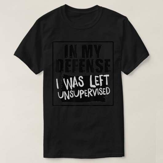 In My Defense I Was Left Unsupervised  Tシャツ (デザイン正面)