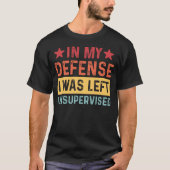 In My Defense I Was Left Unsupervised Tシャツ (正面)