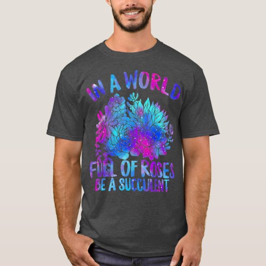 In World Full Of Roses Be A Succulent Lovers Tシャツ (正面)