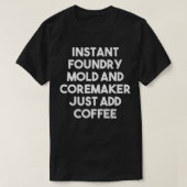 Instant Foundry Mold And Coremaker Just Add Coffee Tシャツ (デザイン正面)