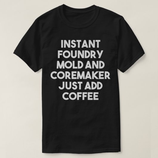 Instant Foundry Mold And Coremaker Just Add Coffee Tシャツ (デザイン正面)
