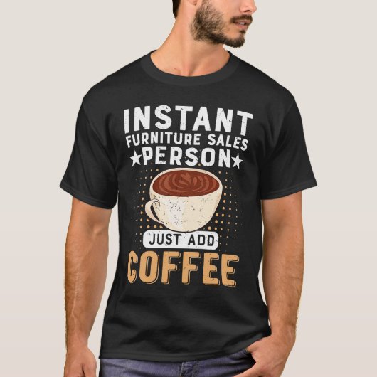 Instant Furniture Sales Person Just Add Coffee Tシャツ (正面)