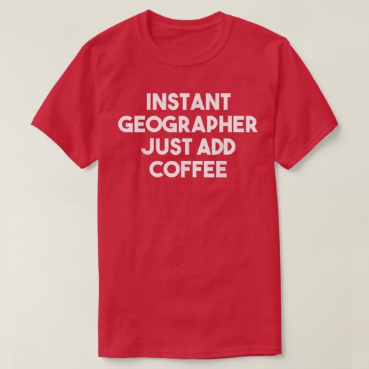 Instant Geographer Just Add Coffee Funny Geograph Tシャツ (デザイン正面)