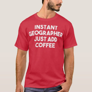 Instant Geographer Just Add Coffee Funny Geograph Tシャツ
