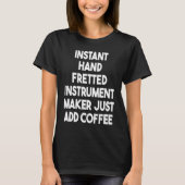 Instant Hand Fretted Instrument Maker Just Add Cof Tシャツ (正面)