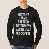 Instant Hand Fretted Instrument Maker Just Add Cof Tシャツ (正面)