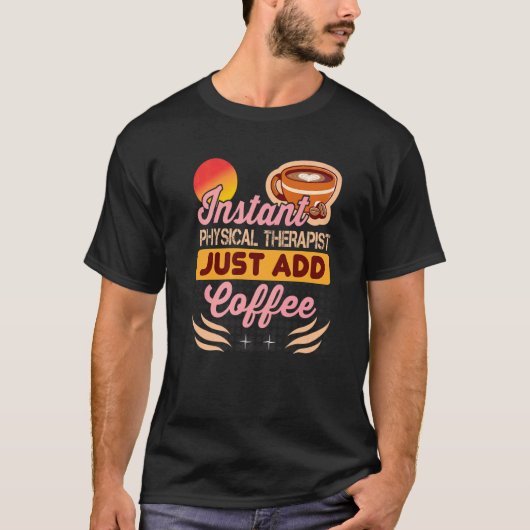 Instant Physical Therapist Just Add Coffee for The Tシャツ (正面)