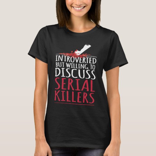 Introverted but willing to discuss serial killers  tシャツ (正面)