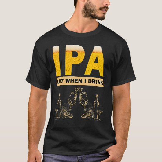 IPAビールの皮肉な飲み物を飲むと私は多くのものを見る Tシャツ (正面)