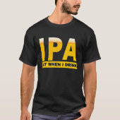 IPA I pee a lot when I drink   sarcastic beer drin Tシャツ (正面)