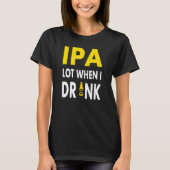 Ipa Lot When I Drink   Craft Beer Drinking Pale Al Tシャツ (正面)
