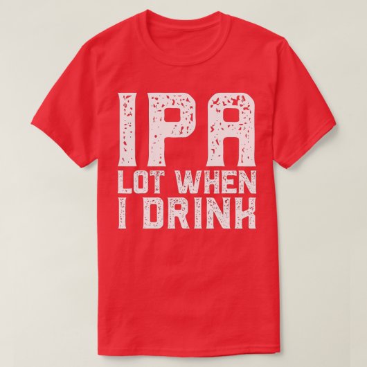IPA LOT WHEN I DRINK Father's Day Beer Drink Da Tシャツ (デザイン正面)