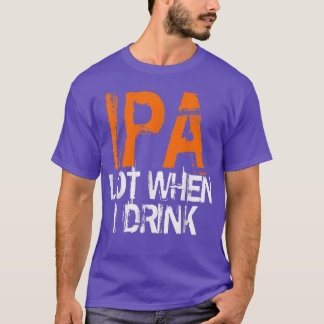 IPA Lovers IPA When I Drink Beer IPA Drinkers  Tシャツ