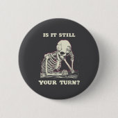 Is It Still Your Turn Funny Skeleton Waiting Quote 缶バッジ (正面)