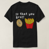 Is That You Bro  Potato French Fries Chips Lover F Tシャツ (デザイン正面)