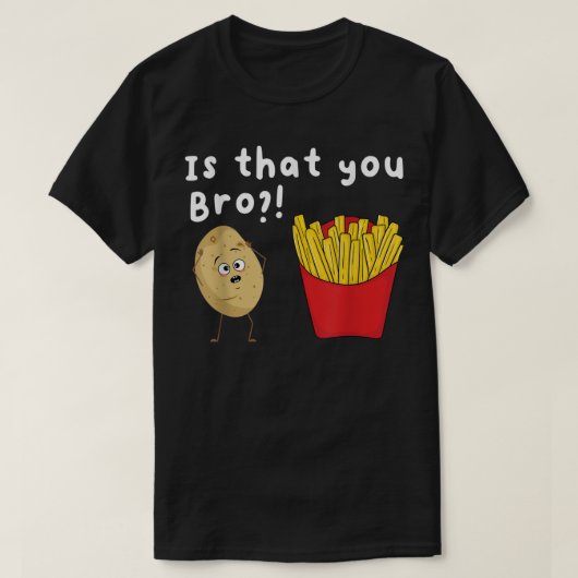 Is That You Bro  Potato French Fries Chips Lover F Tシャツ (デザイン正面)
