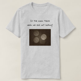 Is the moon there when we are not looking? tシャツ