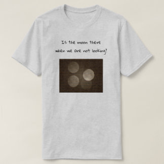Is the moon there when we are not looking? tシャツ