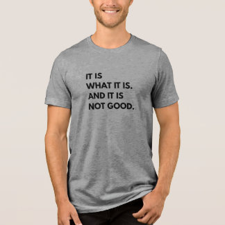 It Is What It Is... And It Is Not Good T-Shirt トライブレンドＴシャツ