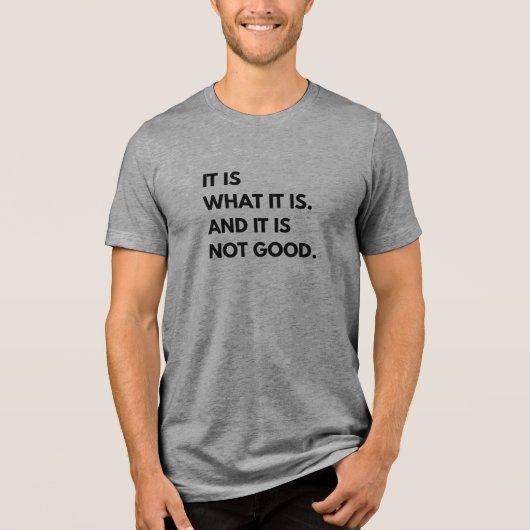 It Is What It Is... And It Is Not Good T-Shirt トライブレンドTシャツ (正面)