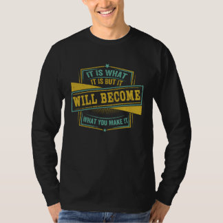 It Is What It Is But It Will Become What You Make  Tシャツ