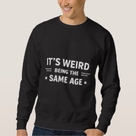It’s Weird Being The Same Age As Old People Funny スウェットシャツ