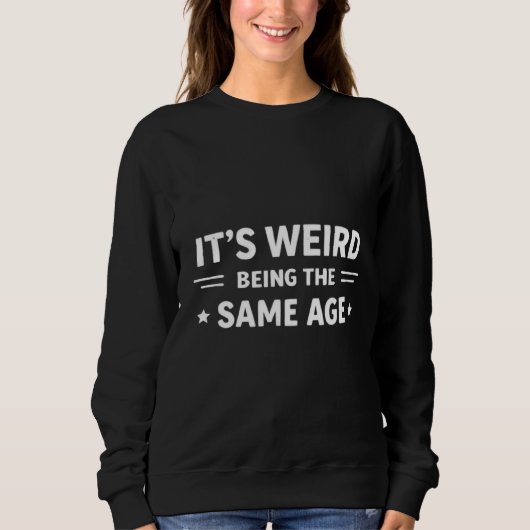 It’s Weird Being The Same Age As Old People Funny  スウェットシャツ (正面)