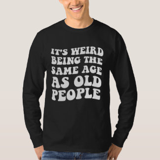 It s Weird Being The Same Age As Old People  Man W Tシャツ