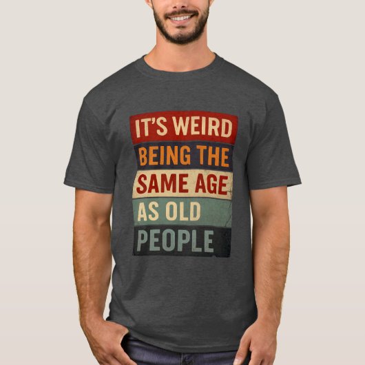 It’s Weird Being the Same Age as Old People Tシャツ (正面)