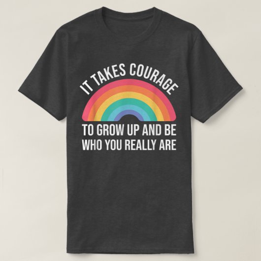It takes Courage to grow up and be who you really Tシャツ (デザイン正面)