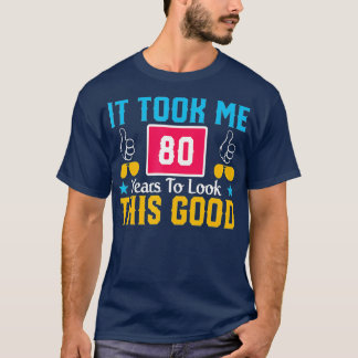 It Took Me 80 Year To Look This Good 80th Birthday Tシャツ
