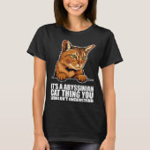 Its a abyssinian cat thing you wouldnt understand tシャツ (正面)
