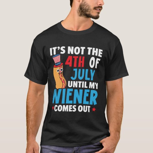 It's Not The 4th Of July Until My Wiener Comes Out Tシャツ (正面)
