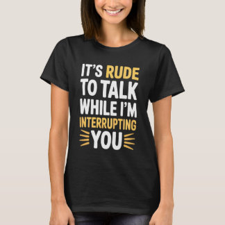 It's Rude to Talk While I'm Interrupting You - Tシャツ